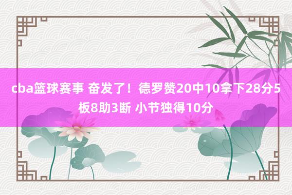 cba篮球赛事 奋发了！德罗赞20中10拿下28分5板8助3断 小节独得10分