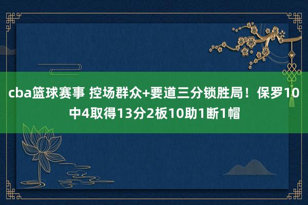 cba篮球赛事 控场群众+要道三分锁胜局！保罗10中4取得13分2板10助1断1帽