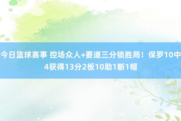 今日篮球赛事 控场众人+要道三分锁胜局！保罗10中4获得13分2板10助1断1帽