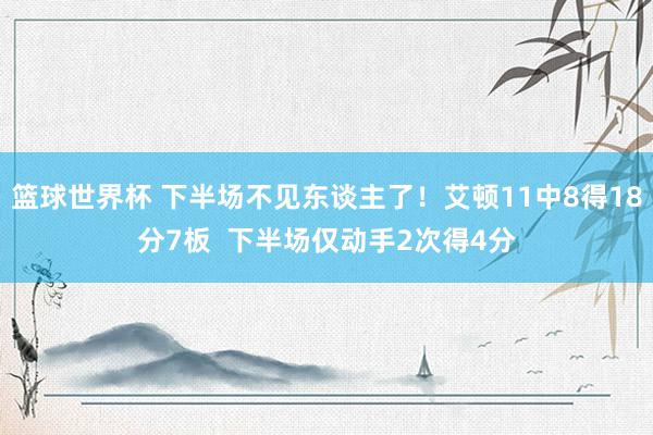 篮球世界杯 下半场不见东谈主了！艾顿11中8得18分7板  下半场仅动手2次得4分