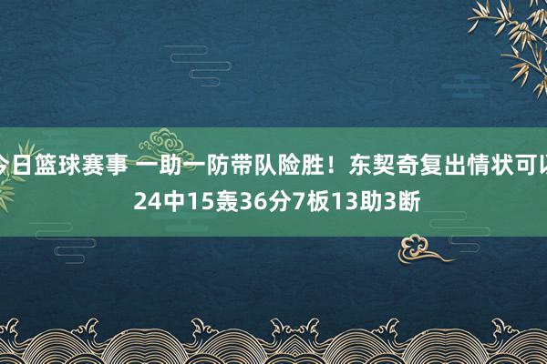 今日篮球赛事 一助一防带队险胜！东契奇复出情状可以 24中15轰36分7板13助3断