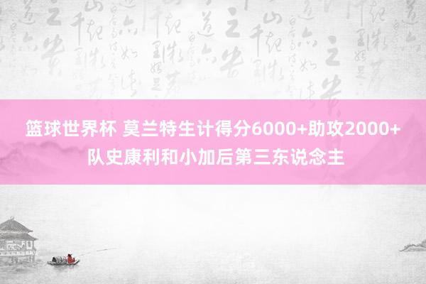 篮球世界杯 莫兰特生计得分6000+助攻2000+ 队史康利和小加后第三东说念主