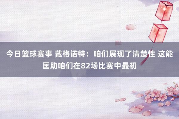 今日篮球赛事 戴格诺特：咱们展现了清楚性 这能匡助咱们在82场比赛中最初