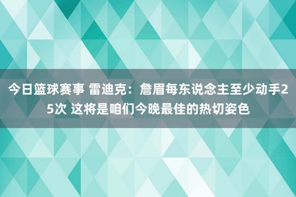 今日篮球赛事 雷迪克：詹眉每东说念主至少动手25次 这将是咱们今晚最佳的热切姿色