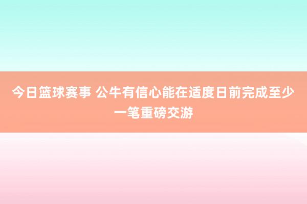 今日篮球赛事 公牛有信心能在适度日前完成至少一笔重磅交游