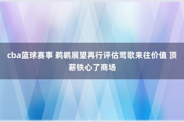 cba篮球赛事 鹈鹕展望再行评估莺歌来往价值 顶薪铁心了商场