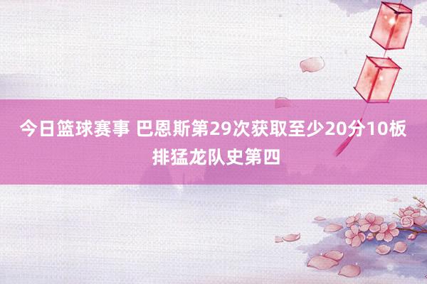 今日篮球赛事 巴恩斯第29次获取至少20分10板 排猛龙队史第四