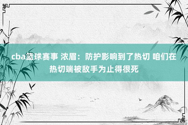 cba篮球赛事 浓眉：防护影响到了热切 咱们在热切端被敌手为止得很死