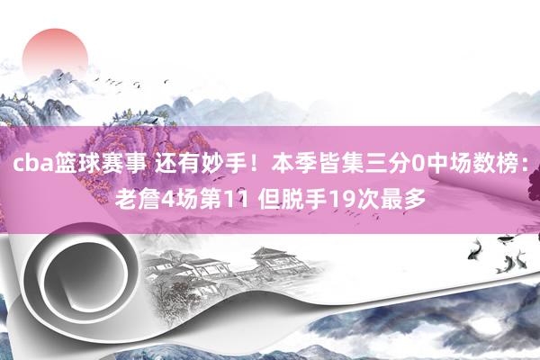 cba篮球赛事 还有妙手！本季皆集三分0中场数榜：老詹4场第11 但脱手19次最多