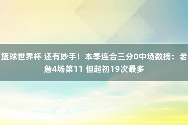 篮球世界杯 还有妙手！本季连合三分0中场数榜：老詹4场第11 但起初19次最多