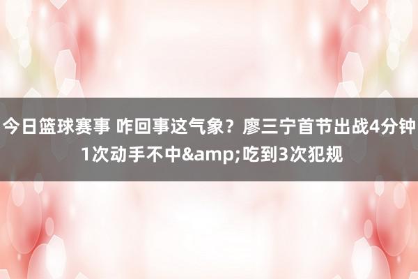 今日篮球赛事 咋回事这气象？廖三宁首节出战4分钟 1次动手不中&吃到3次犯规