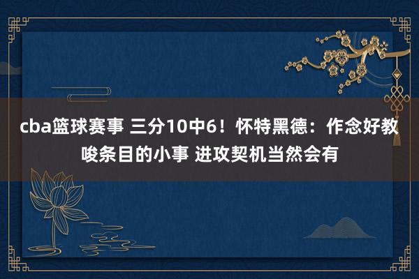 cba篮球赛事 三分10中6！怀特黑德：作念好教唆条目的小事 进攻契机当然会有