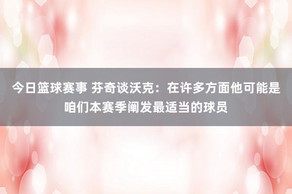 今日篮球赛事 芬奇谈沃克：在许多方面他可能是咱们本赛季阐发最适当的球员