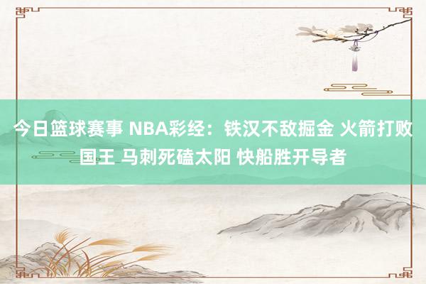 今日篮球赛事 NBA彩经：铁汉不敌掘金 火箭打败国王 马刺死磕太阳 快船胜开导者