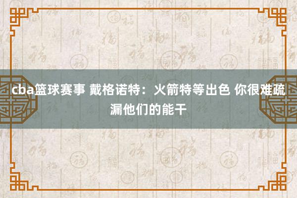 cba篮球赛事 戴格诺特：火箭特等出色 你很难疏漏他们的能干