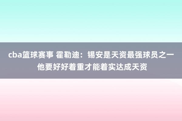 cba篮球赛事 霍勒迪：锡安是天资最强球员之一 他要好好着重才能着实达成天资