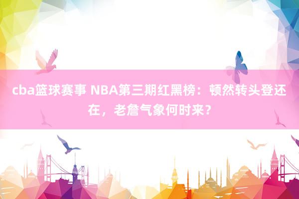 cba篮球赛事 NBA第三期红黑榜：顿然转头登还在，老詹气象何时来？