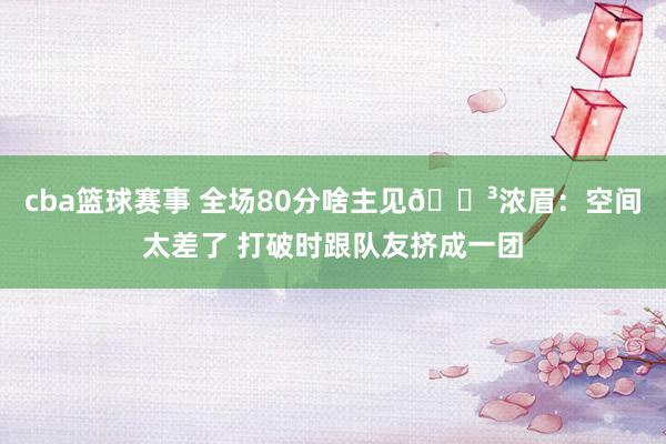 cba篮球赛事 全场80分啥主见😳浓眉：空间太差了 打破时跟队友挤成一团