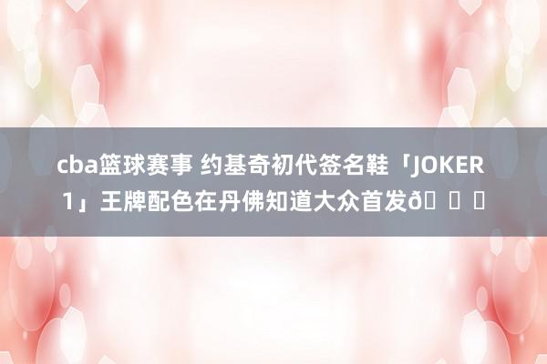 cba篮球赛事 约基奇初代签名鞋「JOKER 1」王牌配色在丹佛知道大众首发🎉