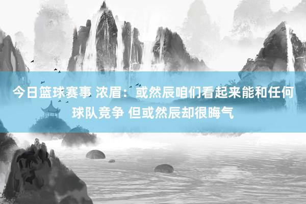 今日篮球赛事 浓眉：或然辰咱们看起来能和任何球队竞争 但或然辰却很晦气