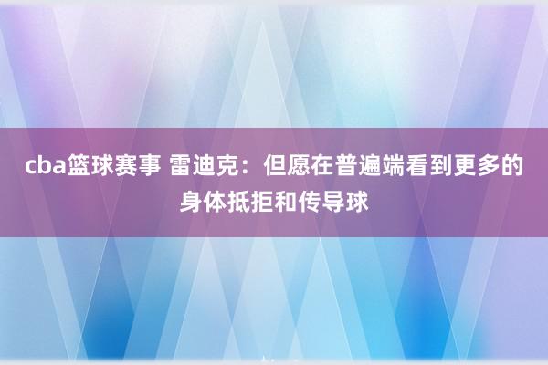 cba篮球赛事 雷迪克：但愿在普遍端看到更多的身体抵拒和传导球