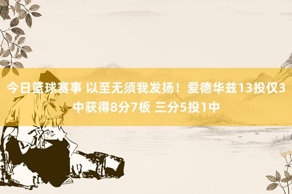 今日篮球赛事 以至无须我发扬！爱德华兹13投仅3中获得8分7板 三分5投1中