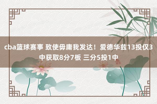 cba篮球赛事 致使毋庸我发达！爱德华兹13投仅3中获取8分7板 三分5投1中