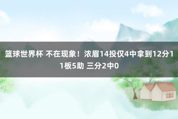 篮球世界杯 不在现象！浓眉14投仅4中拿到12分11板5助 三分2中0