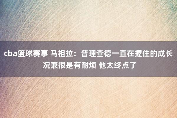 cba篮球赛事 马祖拉：普理查德一直在握住的成长 况兼很是有耐烦 他太终点了