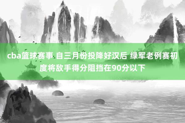 cba篮球赛事 自三月份投降好汉后 绿军老例赛初度将敌手得分阻挡在90分以下