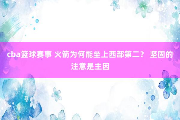 cba篮球赛事 火箭为何能坐上西部第二？ 坚固的注意是主因