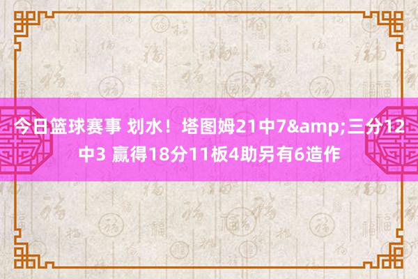 今日篮球赛事 划水！塔图姆21中7&三分12中3 赢得18分11板4助另有6造作