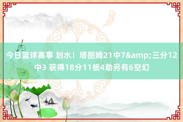 今日篮球赛事 划水！塔图姆21中7&三分12中3 获得18分11板4助另有6空幻