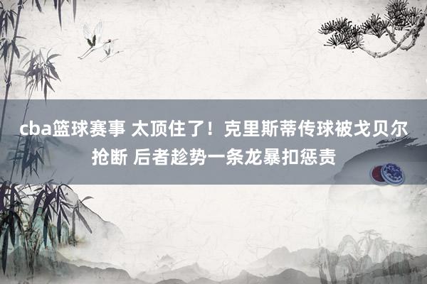 cba篮球赛事 太顶住了！克里斯蒂传球被戈贝尔抢断 后者趁势一条龙暴扣惩责