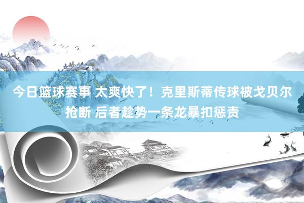 今日篮球赛事 太爽快了！克里斯蒂传球被戈贝尔抢断 后者趁势一条龙暴扣惩责