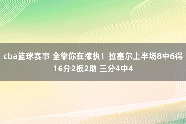 cba篮球赛事 全靠你在撑执！拉塞尔上半场8中6得16分2板2助 三分4中4