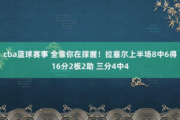 cba篮球赛事 全靠你在撑握！拉塞尔上半场8中6得16分2板2助 三分4中4