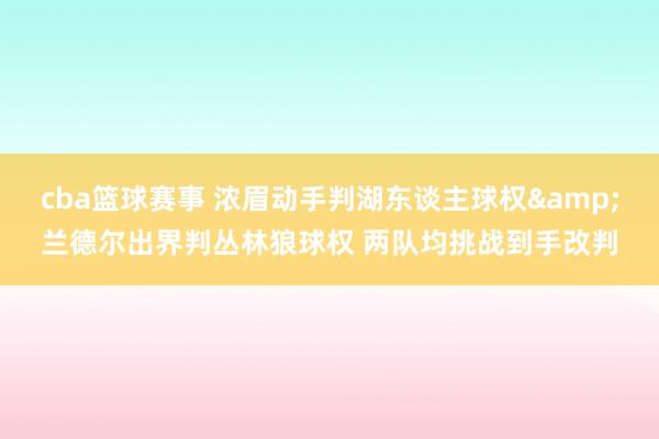 cba篮球赛事 浓眉动手判湖东谈主球权&兰德尔出界判丛林狼球权 两队均挑战到手改判