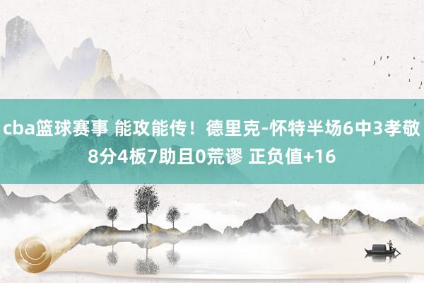 cba篮球赛事 能攻能传！德里克-怀特半场6中3孝敬8分4板7助且0荒谬 正负值+16