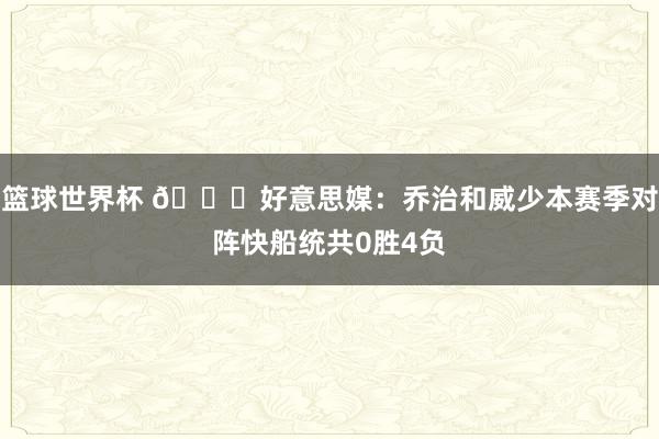 篮球世界杯 👀好意思媒：乔治和威少本赛季对阵快船统共0胜4负