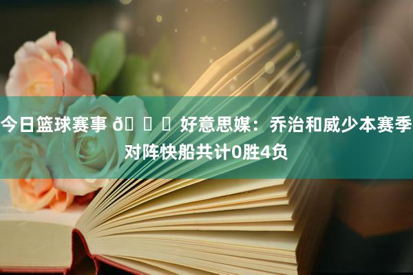 今日篮球赛事 👀好意思媒：乔治和威少本赛季对阵快船共计0胜4负