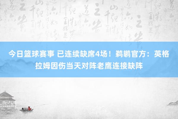 今日篮球赛事 已连续缺席4场！鹈鹕官方：英格拉姆因伤当天对阵老鹰连接缺阵