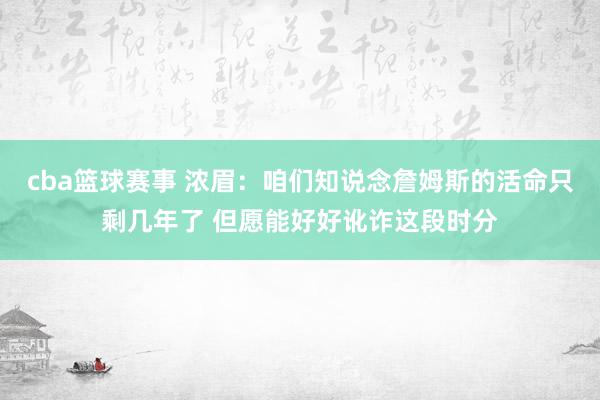 cba篮球赛事 浓眉：咱们知说念詹姆斯的活命只剩几年了 但愿能好好讹诈这段时分