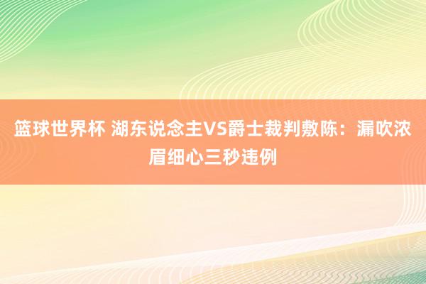 篮球世界杯 湖东说念主VS爵士裁判敷陈：漏吹浓眉细心三秒违例