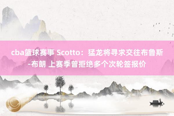 cba篮球赛事 Scotto：猛龙将寻求交往布鲁斯-布朗 上赛季曾拒绝多个次轮签报价