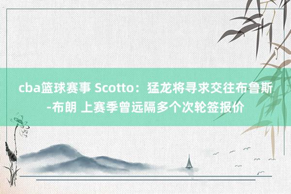 cba篮球赛事 Scotto：猛龙将寻求交往布鲁斯-布朗 上赛季曾远隔多个次轮签报价