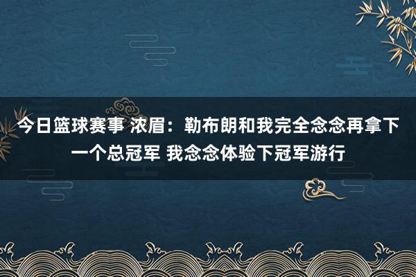 今日篮球赛事 浓眉：勒布朗和我完全念念再拿下一个总冠军 我念念体验下冠军游行