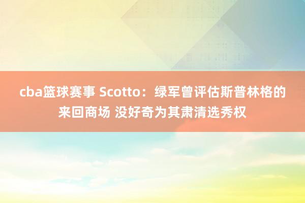 cba篮球赛事 Scotto：绿军曾评估斯普林格的来回商场 没好奇为其肃清选秀权