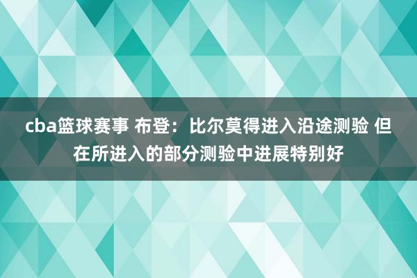 cba篮球赛事 布登：比尔莫得进入沿途测验 但在所进入的部分测验中进展特别好