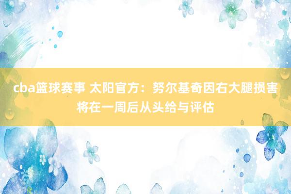 cba篮球赛事 太阳官方：努尔基奇因右大腿损害将在一周后从头给与评估